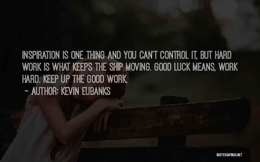 Kevin Eubanks Quotes: Inspiration Is One Thing And You Can't Control It, But Hard Work Is What Keeps The Ship Moving. Good Luck