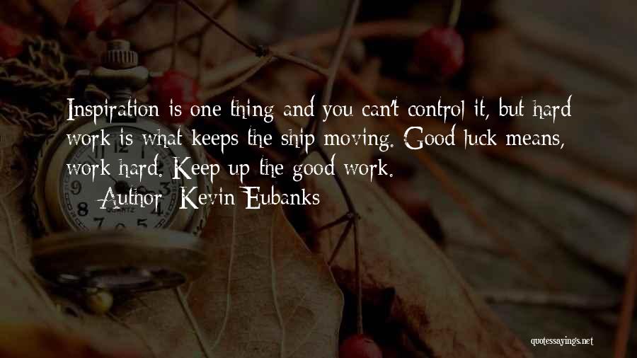 Kevin Eubanks Quotes: Inspiration Is One Thing And You Can't Control It, But Hard Work Is What Keeps The Ship Moving. Good Luck