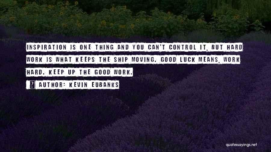 Kevin Eubanks Quotes: Inspiration Is One Thing And You Can't Control It, But Hard Work Is What Keeps The Ship Moving. Good Luck