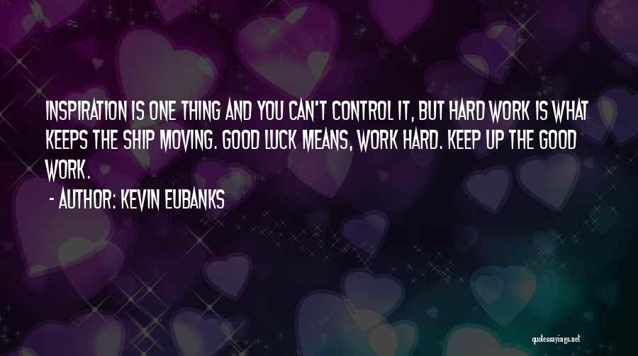 Kevin Eubanks Quotes: Inspiration Is One Thing And You Can't Control It, But Hard Work Is What Keeps The Ship Moving. Good Luck