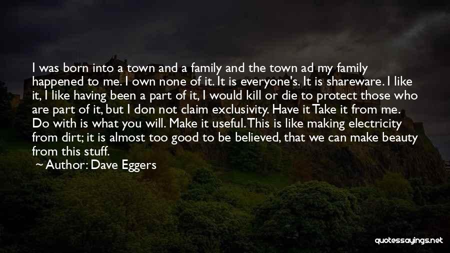 Dave Eggers Quotes: I Was Born Into A Town And A Family And The Town Ad My Family Happened To Me. I Own