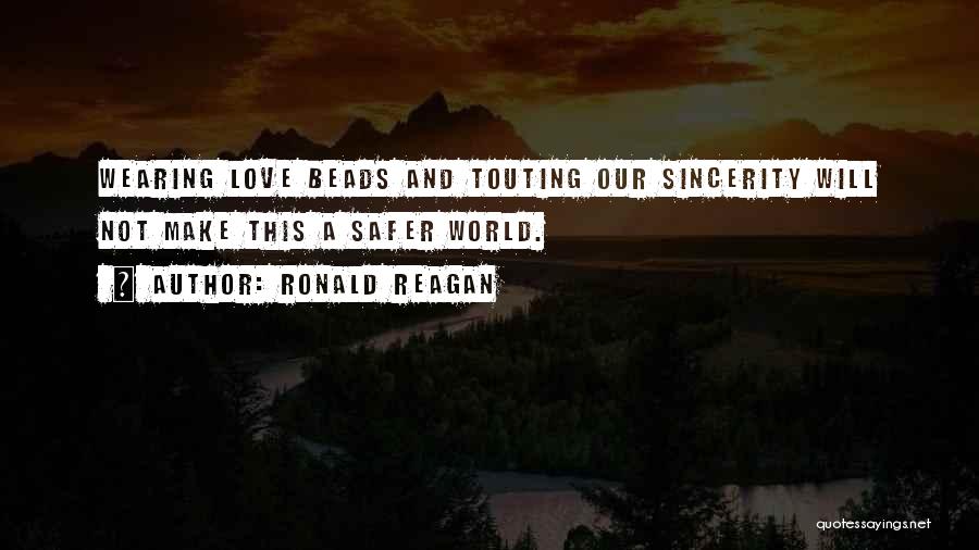 Ronald Reagan Quotes: Wearing Love Beads And Touting Our Sincerity Will Not Make This A Safer World.