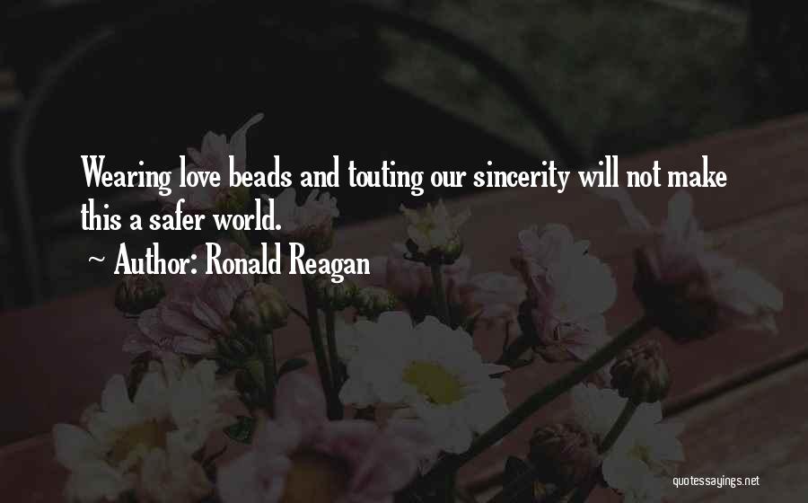 Ronald Reagan Quotes: Wearing Love Beads And Touting Our Sincerity Will Not Make This A Safer World.
