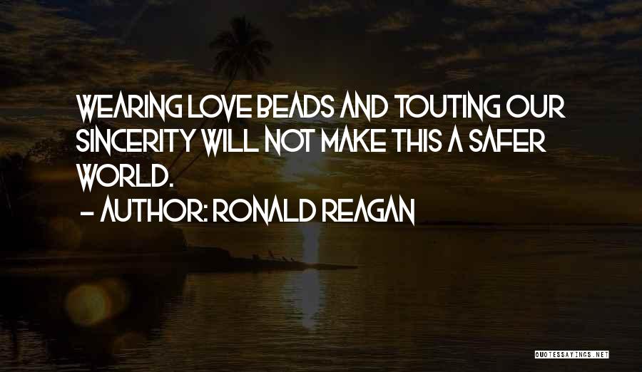 Ronald Reagan Quotes: Wearing Love Beads And Touting Our Sincerity Will Not Make This A Safer World.