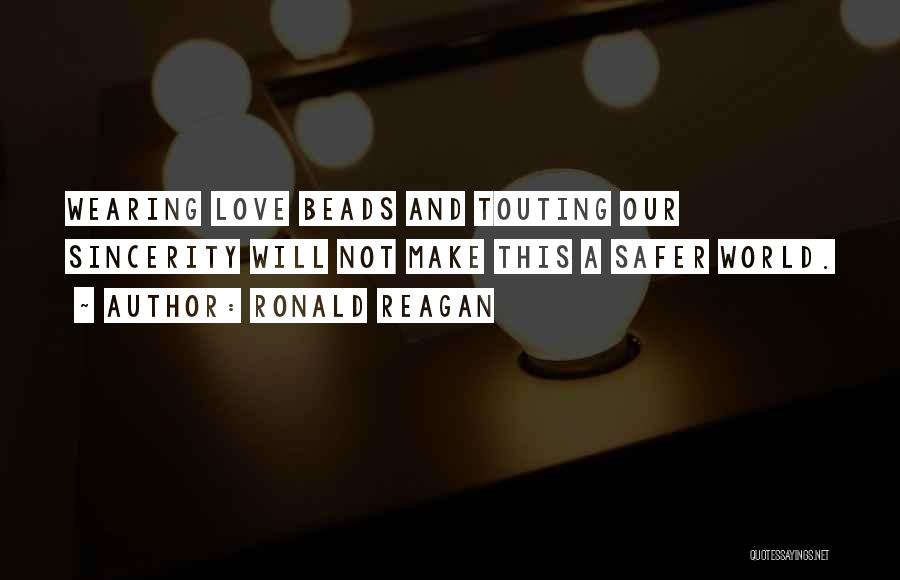 Ronald Reagan Quotes: Wearing Love Beads And Touting Our Sincerity Will Not Make This A Safer World.