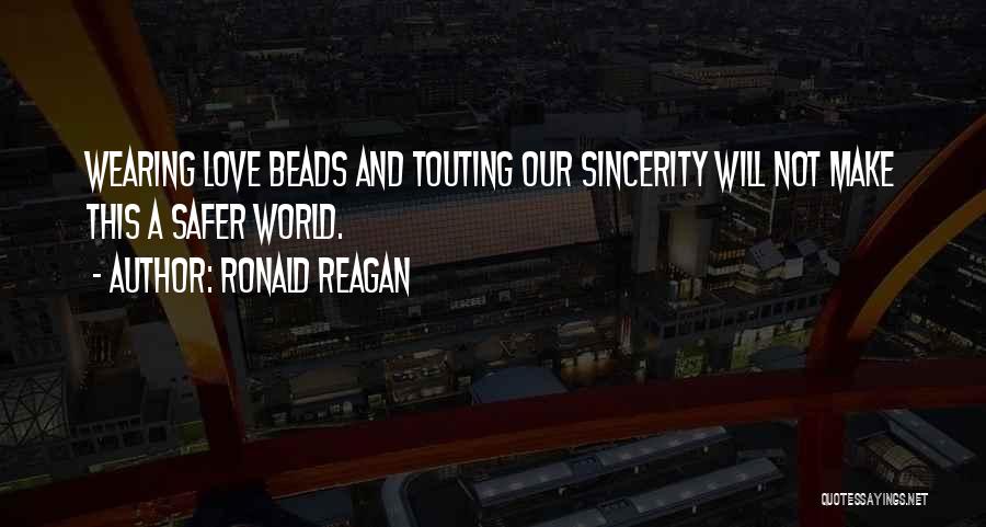 Ronald Reagan Quotes: Wearing Love Beads And Touting Our Sincerity Will Not Make This A Safer World.