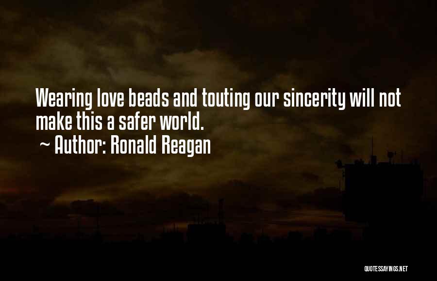Ronald Reagan Quotes: Wearing Love Beads And Touting Our Sincerity Will Not Make This A Safer World.