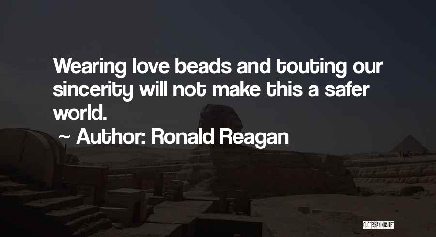 Ronald Reagan Quotes: Wearing Love Beads And Touting Our Sincerity Will Not Make This A Safer World.