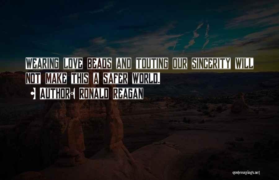 Ronald Reagan Quotes: Wearing Love Beads And Touting Our Sincerity Will Not Make This A Safer World.