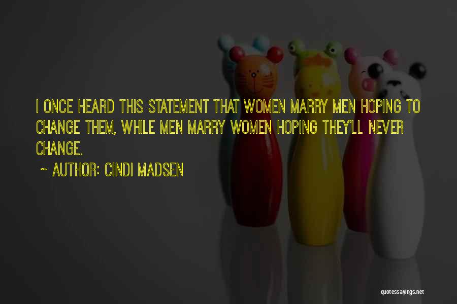 Cindi Madsen Quotes: I Once Heard This Statement That Women Marry Men Hoping To Change Them, While Men Marry Women Hoping They'll Never