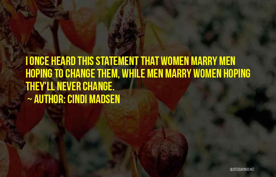 Cindi Madsen Quotes: I Once Heard This Statement That Women Marry Men Hoping To Change Them, While Men Marry Women Hoping They'll Never