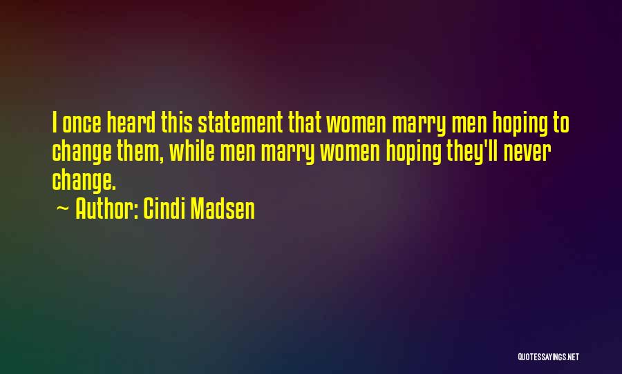 Cindi Madsen Quotes: I Once Heard This Statement That Women Marry Men Hoping To Change Them, While Men Marry Women Hoping They'll Never