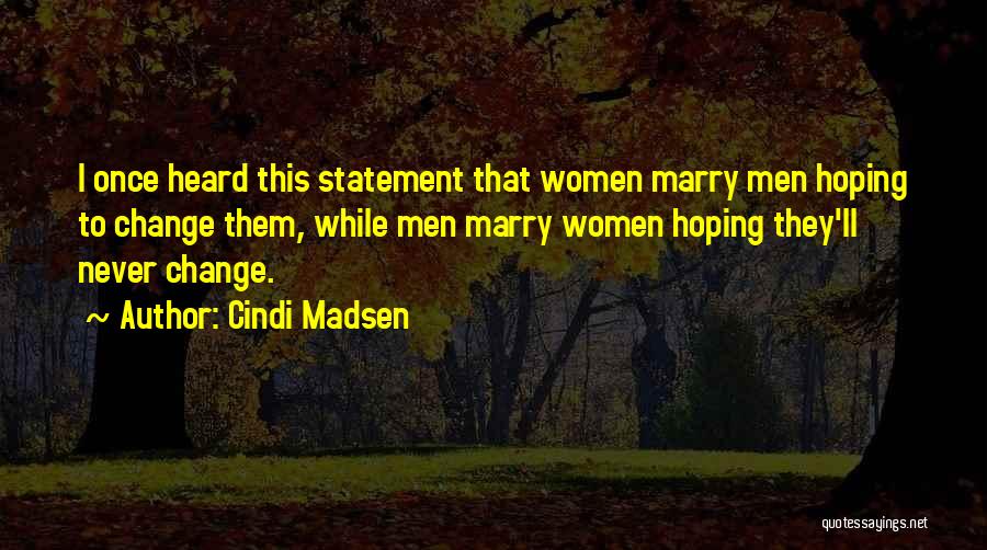 Cindi Madsen Quotes: I Once Heard This Statement That Women Marry Men Hoping To Change Them, While Men Marry Women Hoping They'll Never