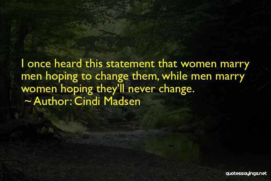 Cindi Madsen Quotes: I Once Heard This Statement That Women Marry Men Hoping To Change Them, While Men Marry Women Hoping They'll Never