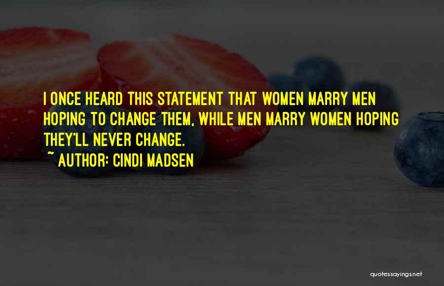 Cindi Madsen Quotes: I Once Heard This Statement That Women Marry Men Hoping To Change Them, While Men Marry Women Hoping They'll Never