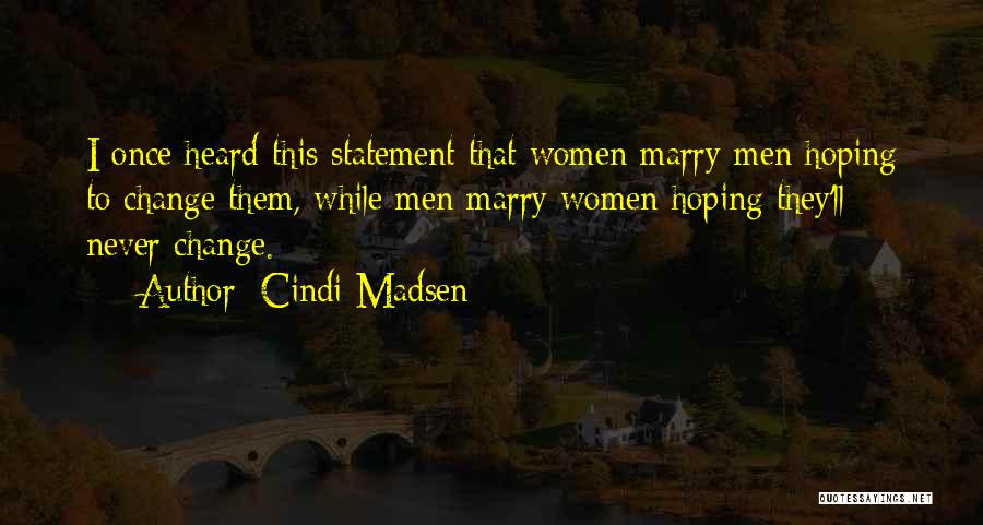 Cindi Madsen Quotes: I Once Heard This Statement That Women Marry Men Hoping To Change Them, While Men Marry Women Hoping They'll Never
