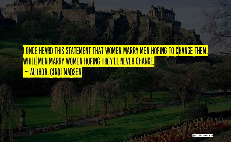 Cindi Madsen Quotes: I Once Heard This Statement That Women Marry Men Hoping To Change Them, While Men Marry Women Hoping They'll Never