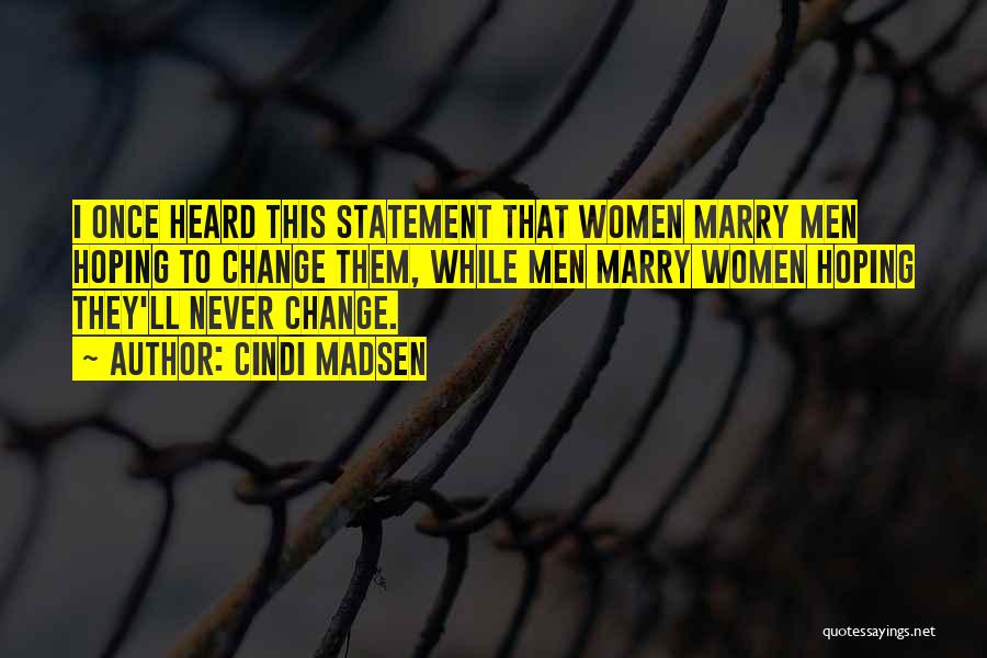 Cindi Madsen Quotes: I Once Heard This Statement That Women Marry Men Hoping To Change Them, While Men Marry Women Hoping They'll Never