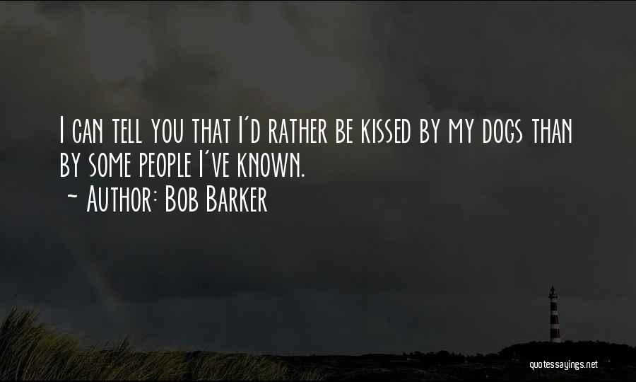 Bob Barker Quotes: I Can Tell You That I'd Rather Be Kissed By My Dogs Than By Some People I've Known.