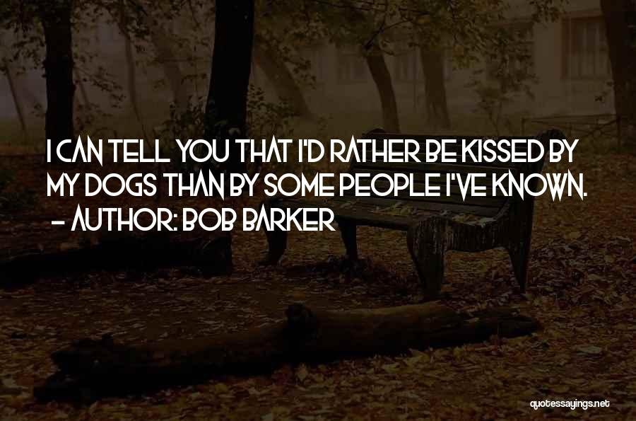 Bob Barker Quotes: I Can Tell You That I'd Rather Be Kissed By My Dogs Than By Some People I've Known.