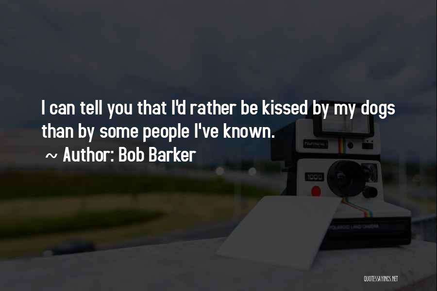 Bob Barker Quotes: I Can Tell You That I'd Rather Be Kissed By My Dogs Than By Some People I've Known.
