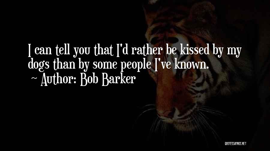 Bob Barker Quotes: I Can Tell You That I'd Rather Be Kissed By My Dogs Than By Some People I've Known.