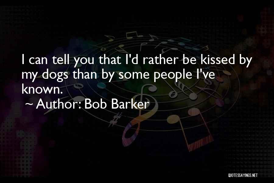Bob Barker Quotes: I Can Tell You That I'd Rather Be Kissed By My Dogs Than By Some People I've Known.