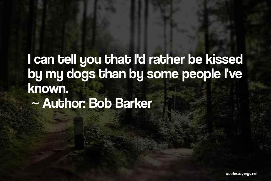 Bob Barker Quotes: I Can Tell You That I'd Rather Be Kissed By My Dogs Than By Some People I've Known.