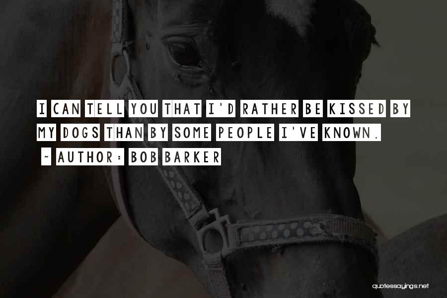 Bob Barker Quotes: I Can Tell You That I'd Rather Be Kissed By My Dogs Than By Some People I've Known.