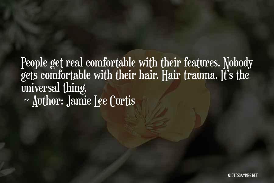 Jamie Lee Curtis Quotes: People Get Real Comfortable With Their Features. Nobody Gets Comfortable With Their Hair. Hair Trauma. It's The Universal Thing.