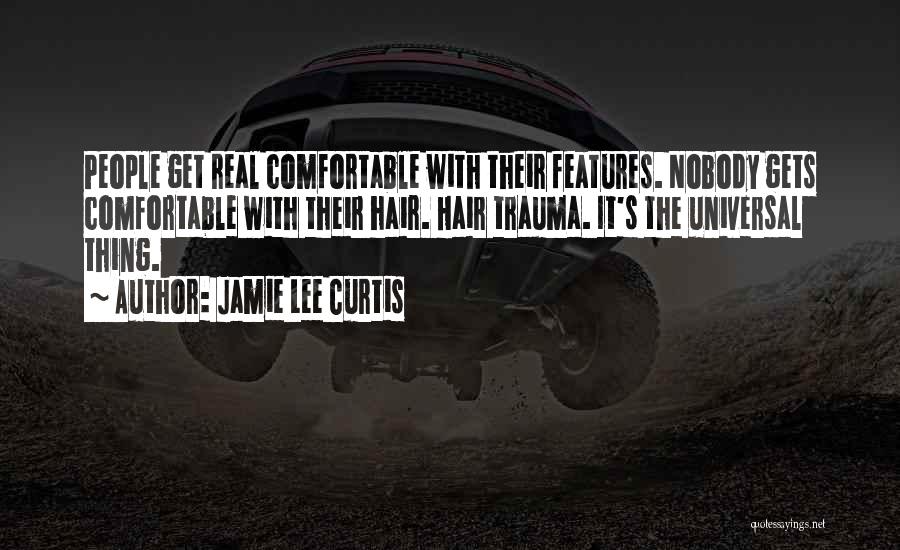 Jamie Lee Curtis Quotes: People Get Real Comfortable With Their Features. Nobody Gets Comfortable With Their Hair. Hair Trauma. It's The Universal Thing.