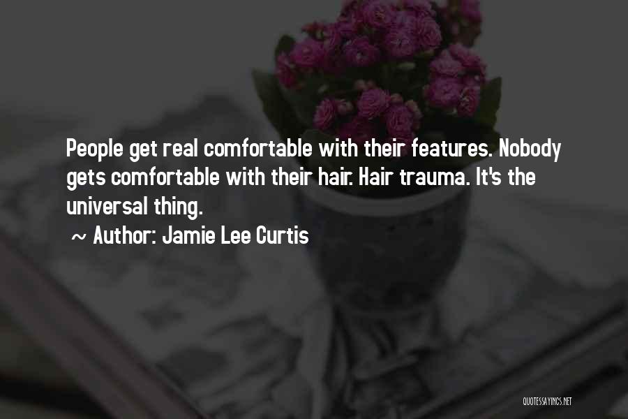 Jamie Lee Curtis Quotes: People Get Real Comfortable With Their Features. Nobody Gets Comfortable With Their Hair. Hair Trauma. It's The Universal Thing.