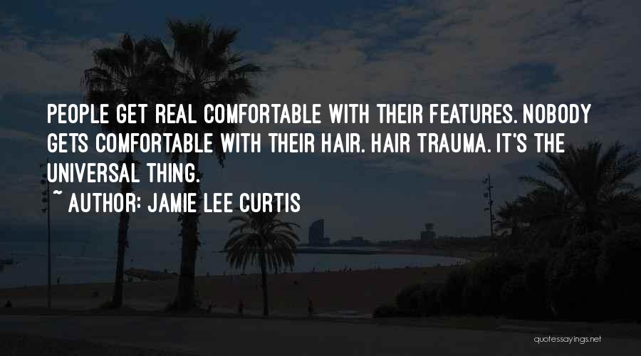 Jamie Lee Curtis Quotes: People Get Real Comfortable With Their Features. Nobody Gets Comfortable With Their Hair. Hair Trauma. It's The Universal Thing.