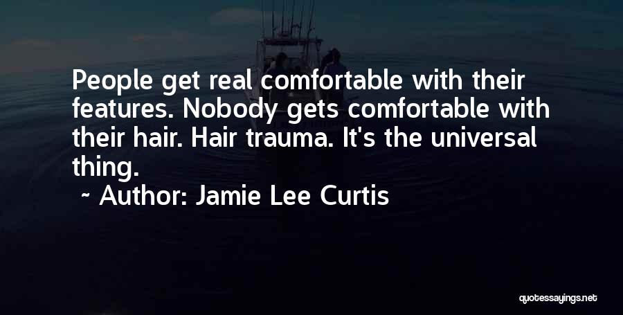Jamie Lee Curtis Quotes: People Get Real Comfortable With Their Features. Nobody Gets Comfortable With Their Hair. Hair Trauma. It's The Universal Thing.