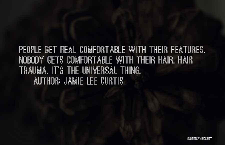 Jamie Lee Curtis Quotes: People Get Real Comfortable With Their Features. Nobody Gets Comfortable With Their Hair. Hair Trauma. It's The Universal Thing.