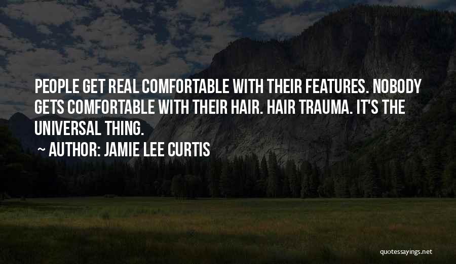 Jamie Lee Curtis Quotes: People Get Real Comfortable With Their Features. Nobody Gets Comfortable With Their Hair. Hair Trauma. It's The Universal Thing.