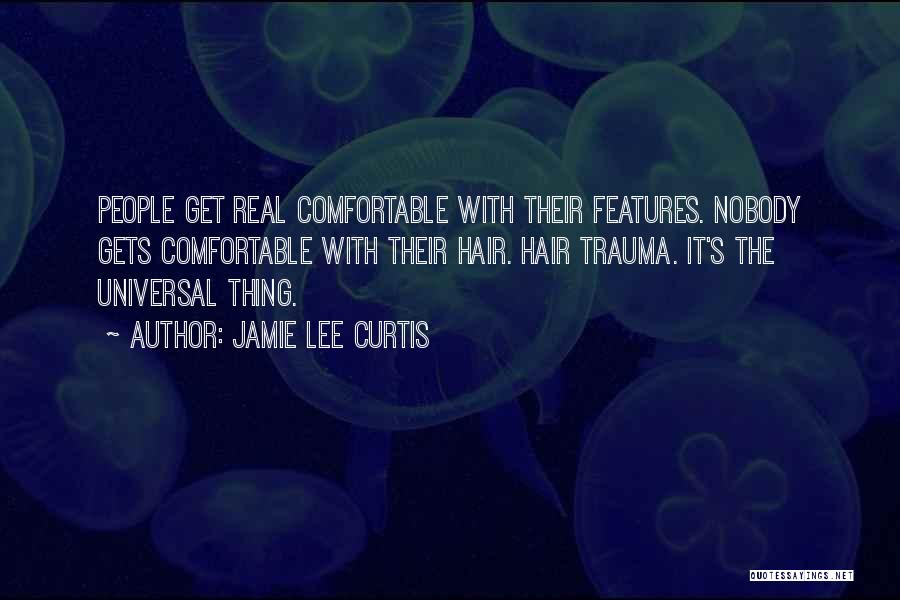 Jamie Lee Curtis Quotes: People Get Real Comfortable With Their Features. Nobody Gets Comfortable With Their Hair. Hair Trauma. It's The Universal Thing.