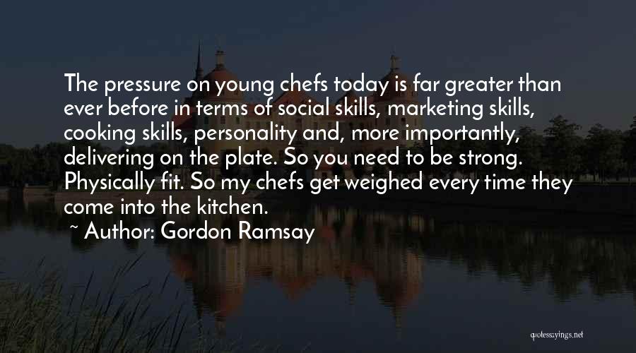 Gordon Ramsay Quotes: The Pressure On Young Chefs Today Is Far Greater Than Ever Before In Terms Of Social Skills, Marketing Skills, Cooking