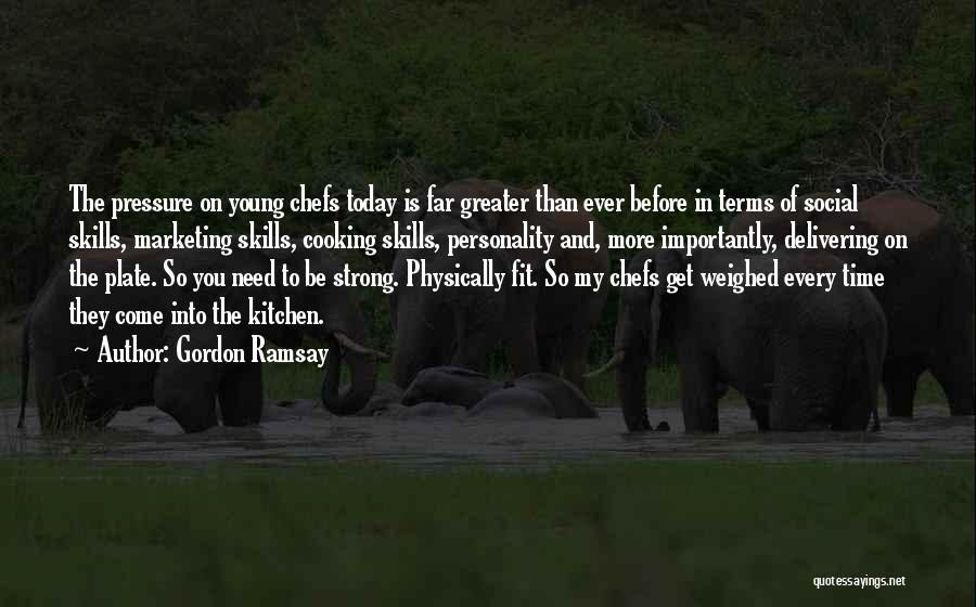 Gordon Ramsay Quotes: The Pressure On Young Chefs Today Is Far Greater Than Ever Before In Terms Of Social Skills, Marketing Skills, Cooking