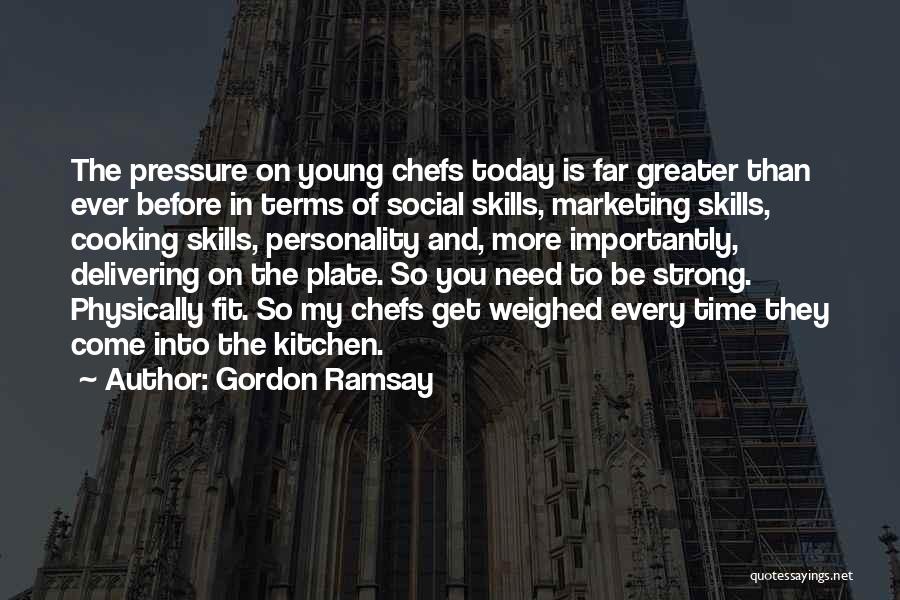 Gordon Ramsay Quotes: The Pressure On Young Chefs Today Is Far Greater Than Ever Before In Terms Of Social Skills, Marketing Skills, Cooking