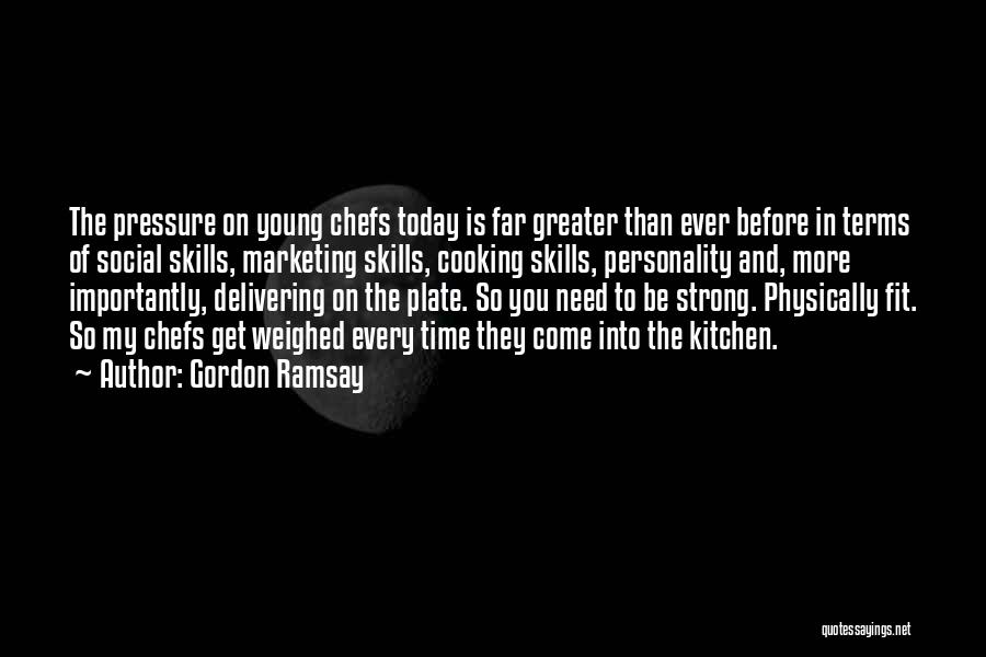 Gordon Ramsay Quotes: The Pressure On Young Chefs Today Is Far Greater Than Ever Before In Terms Of Social Skills, Marketing Skills, Cooking