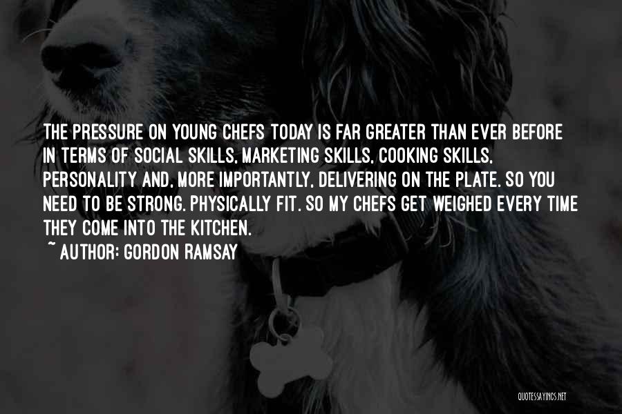 Gordon Ramsay Quotes: The Pressure On Young Chefs Today Is Far Greater Than Ever Before In Terms Of Social Skills, Marketing Skills, Cooking