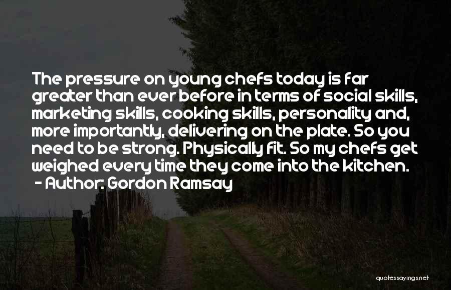 Gordon Ramsay Quotes: The Pressure On Young Chefs Today Is Far Greater Than Ever Before In Terms Of Social Skills, Marketing Skills, Cooking