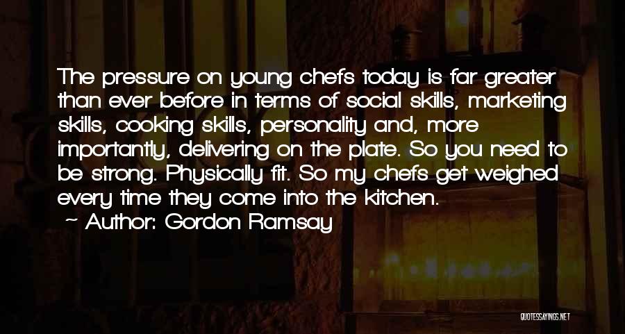 Gordon Ramsay Quotes: The Pressure On Young Chefs Today Is Far Greater Than Ever Before In Terms Of Social Skills, Marketing Skills, Cooking