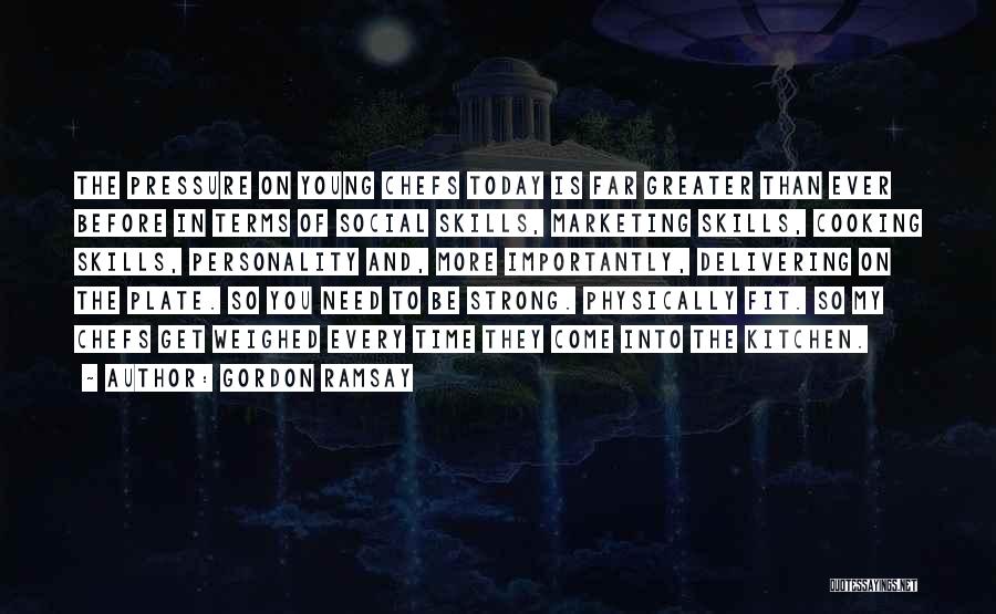 Gordon Ramsay Quotes: The Pressure On Young Chefs Today Is Far Greater Than Ever Before In Terms Of Social Skills, Marketing Skills, Cooking