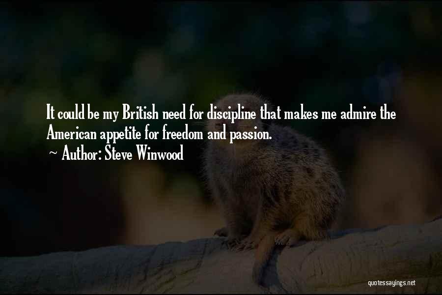 Steve Winwood Quotes: It Could Be My British Need For Discipline That Makes Me Admire The American Appetite For Freedom And Passion.