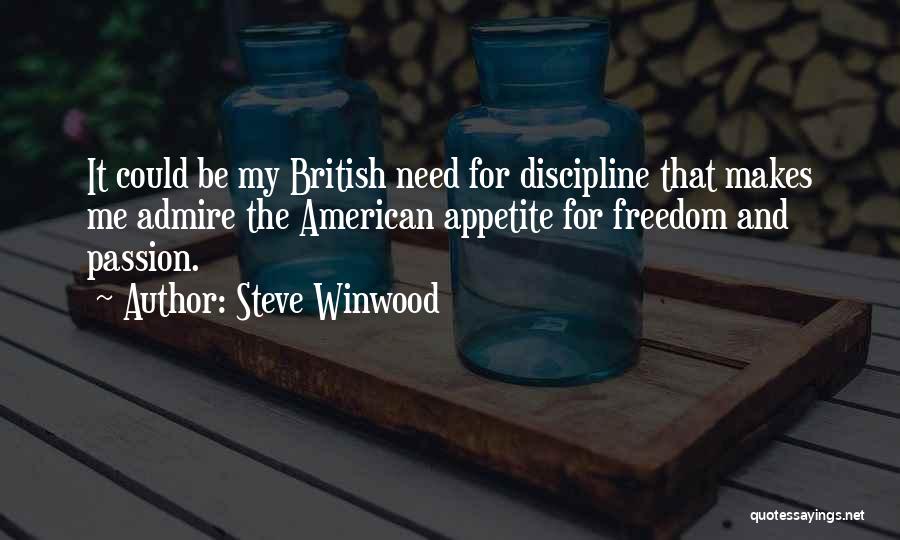 Steve Winwood Quotes: It Could Be My British Need For Discipline That Makes Me Admire The American Appetite For Freedom And Passion.