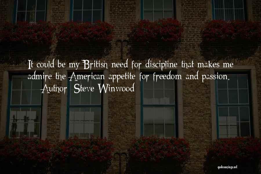 Steve Winwood Quotes: It Could Be My British Need For Discipline That Makes Me Admire The American Appetite For Freedom And Passion.