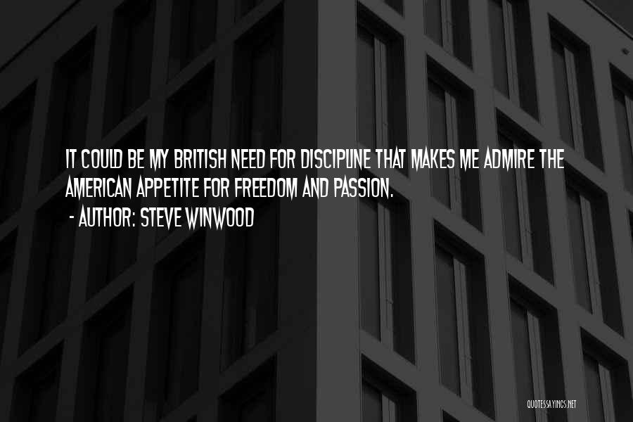 Steve Winwood Quotes: It Could Be My British Need For Discipline That Makes Me Admire The American Appetite For Freedom And Passion.