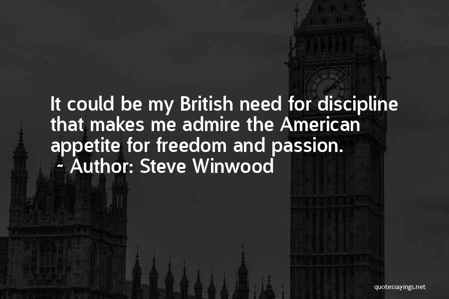 Steve Winwood Quotes: It Could Be My British Need For Discipline That Makes Me Admire The American Appetite For Freedom And Passion.